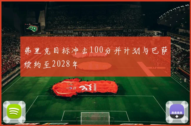 弗里克目标冲击100分并计划与巴萨续约至2028年