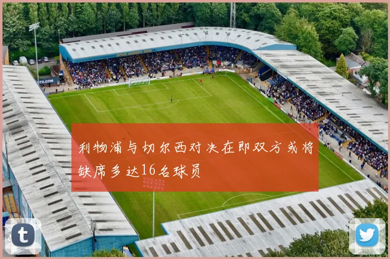 利物浦与切尔西对决在即双方或将缺席多达16名球员
