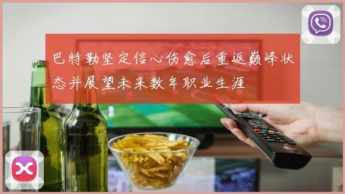 巴特勒坚定信心伤愈后重返巅峰状态并展望未来数年职业生涯