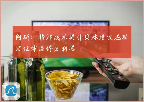 阿斯:穆帅战术提升贝林进攻威胁定位球成得分利器