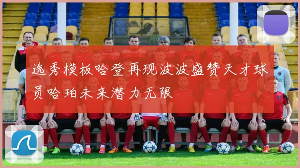 选秀模板哈登再现波波盛赞天才球员哈珀未来潜力无限