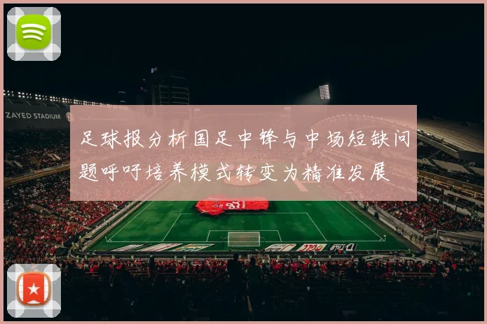 足球报分析国足中锋与中场短缺问题呼吁培养模式转变为精准发展