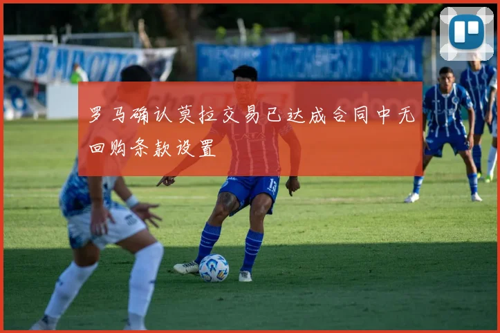 罗马确认莫拉交易已达成合同中无回购条款设置