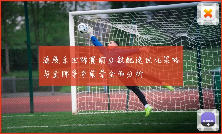 潘展乐世锦赛前分段配速优化策略与金牌争夺前景全面分析