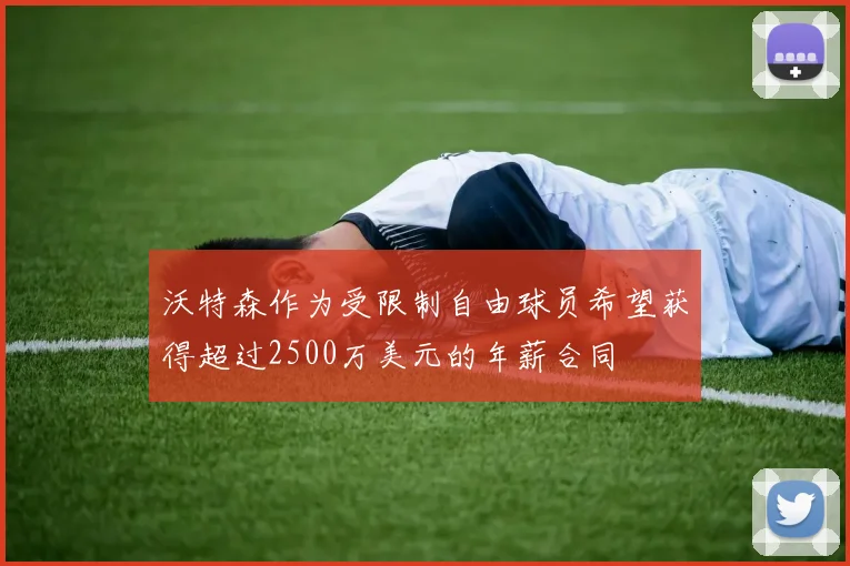 沃特森作为受限制自由球员希望获得超过2500万美元的年薪合同