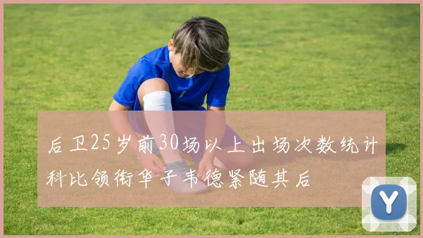 后卫25岁前30场以上出场次数统计科比领衔华子韦德紧随其后