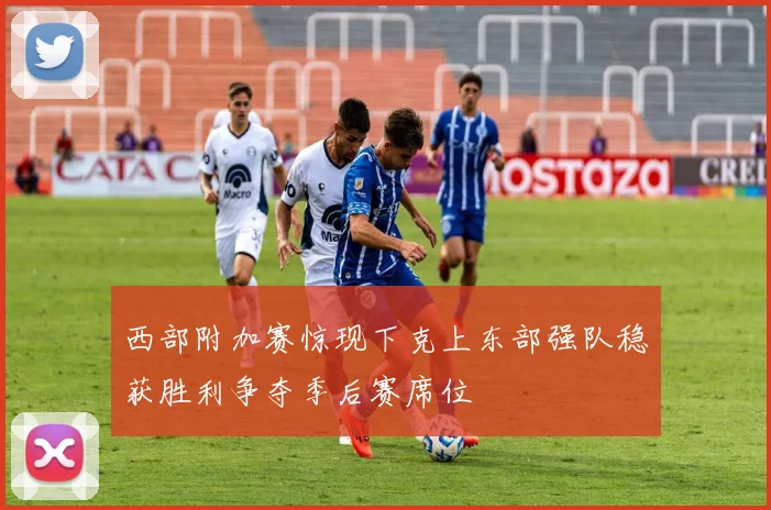 西部附加赛惊现下克上东部强队稳获胜利争夺季后赛席位